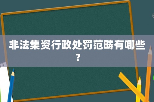 非法集資行政處罰范疇有哪些？