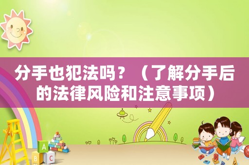 分手也犯法嗎？（了解分手后的法律風(fēng)險(xiǎn)和注意事項(xiàng)）