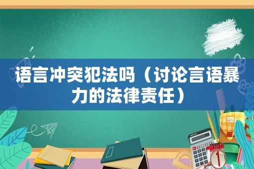 語言沖突犯法嗎（討論言語暴力的法律責任）