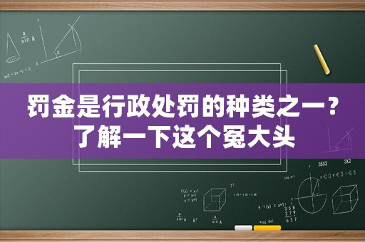 罰金是行政處罰的種類之一？了解一下這個冤大頭