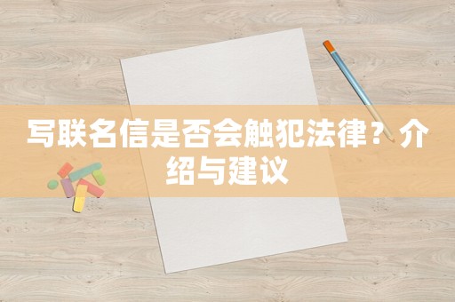 寫聯(lián)名信是否會(huì)觸犯法律？介紹與建議