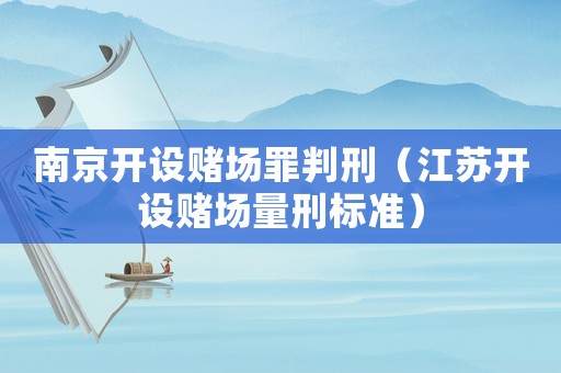 南京開設(shè)賭場罪判刑（江蘇開設(shè)賭場量刑標準）
