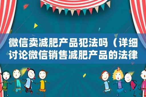 微信賣減肥產品犯法嗎（詳細討論微信銷售減肥產品的法律問題）