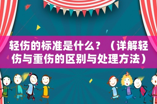 輕傷的標準是什么？（詳解輕傷與重傷的區別與處理方法）