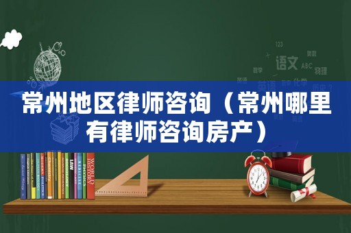 常州地區(qū)律師咨詢（常州哪里有律師咨詢房產(chǎn)）
