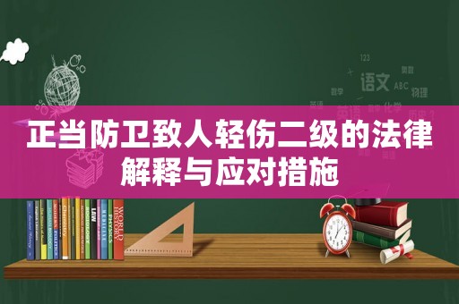 正當防衛致人輕傷二級的法律解釋與應對措施