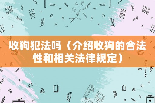 收狗犯法嗎（介紹收狗的合法性和相關法律規定）