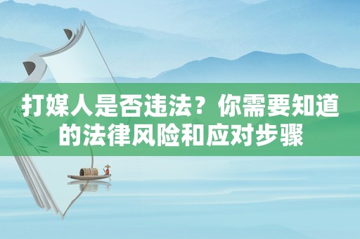 打媒人是否違法？你需要知道的法律風(fēng)險(xiǎn)和應(yīng)對(duì)步驟