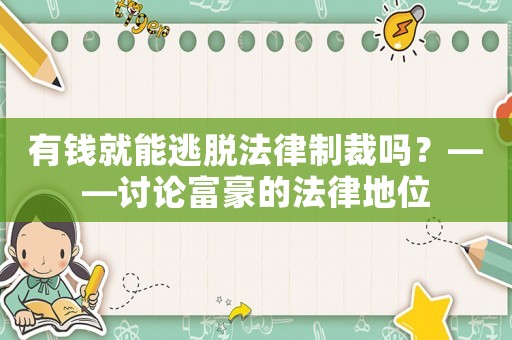 有錢就能逃脫法律制裁嗎？——討論富豪的法律地位