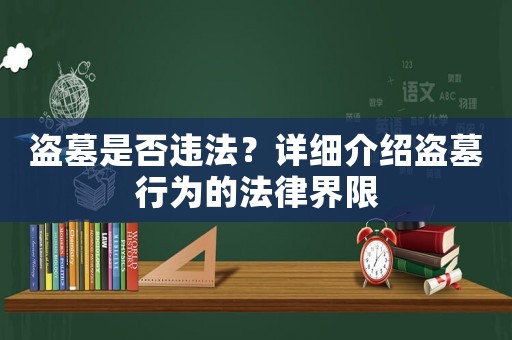 盜墓是否違法？詳細介紹盜墓行為的法律界限