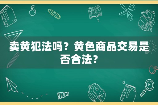 賣黃犯法嗎？黃色商品交易是否合法？