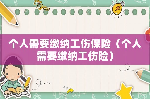個人需要繳納工傷保險（個人需要繳納工傷險）