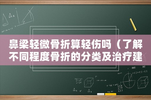 鼻梁輕微骨折算輕傷嗎（了解不同程度骨折的分類及治療建議）