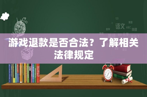 游戲退款是否合法？了解相關法律規(guī)定