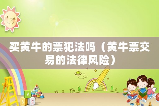 買黃牛的票犯法嗎（黃牛票交易的法律風險）