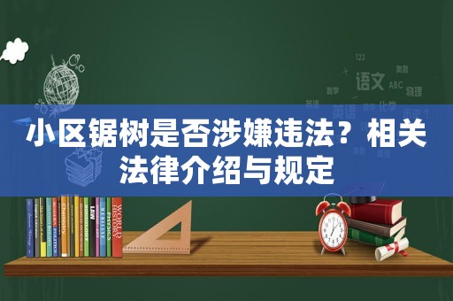 小區(qū)鋸樹是否涉嫌違法？相關(guān)法律介紹與規(guī)定