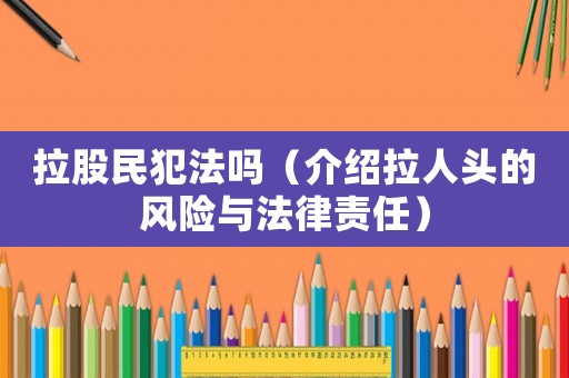 拉股民犯法嗎（介紹拉人頭的風險與法律責任）