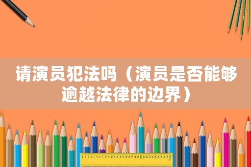 請演員犯法嗎（演員是否能夠逾越法律的邊界）