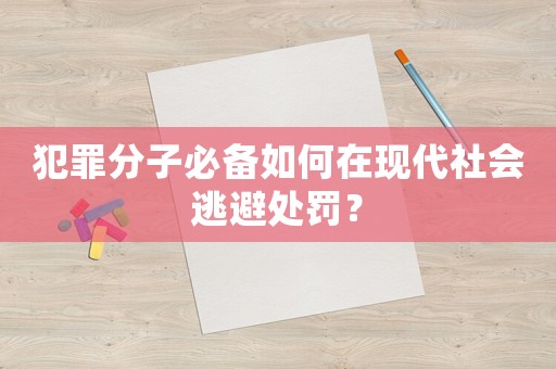 犯罪分子必備如何在現代社會逃避處罰？
