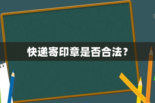 快遞寄印章是否合法？