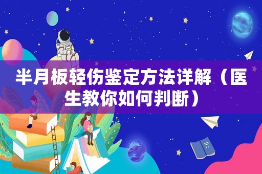 半月板輕傷鑒定方法詳解（醫生教你如何判斷）