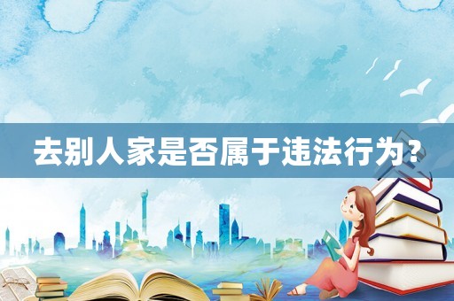 去別人家是否屬于違法行為？
