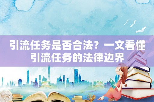 引流任務是否合法？一文看懂引流任務的法律邊界