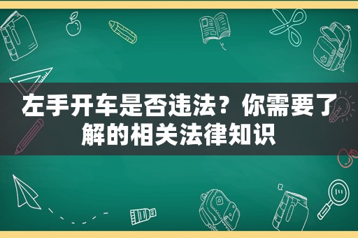 左手開車是否違法？你需要了解的相關(guān)法律知識