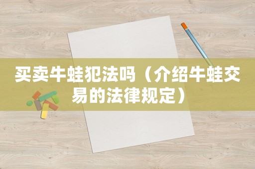 買賣牛蛙犯法嗎（介紹牛蛙交易的法律規定）