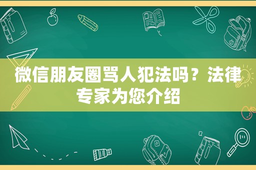 微信朋友圈罵人犯法嗎？法律專家為您介紹