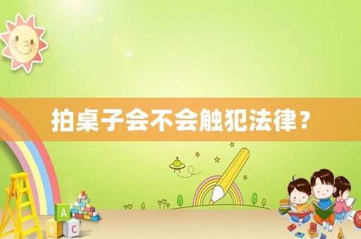拍桌子會不會觸犯法律？