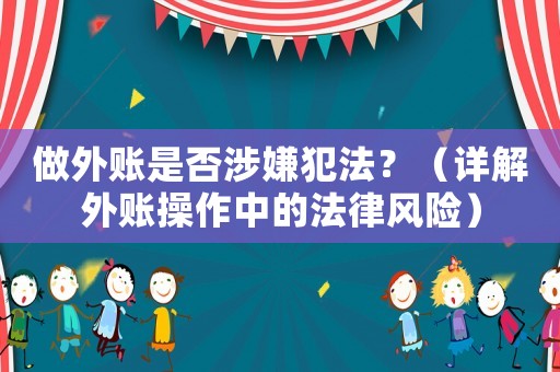 做外賬是否涉嫌犯法？（詳解外賬操作中的法律風(fēng)險(xiǎn)）