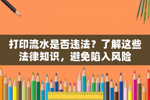 打印流水是否違法？了解這些法律知識，避免陷入風險