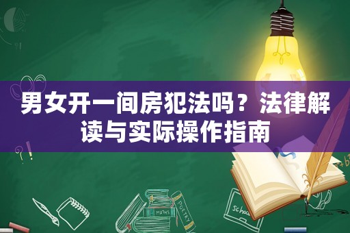 男女開一間房犯法嗎？法律解讀與實際操作指南