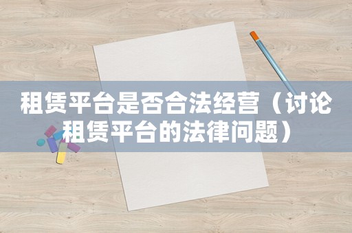 租賃平臺(tái)是否合法經(jīng)營(yíng)（討論租賃平臺(tái)的法律問(wèn)題）