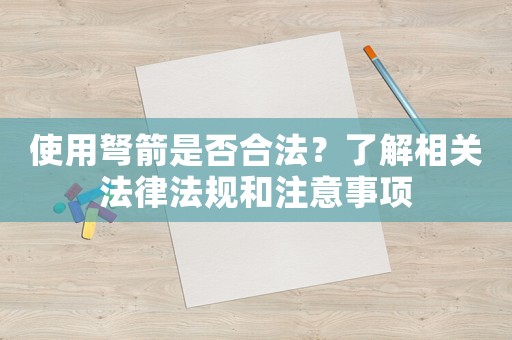 使用弩箭是否合法？了解相關法律法規和注意事項