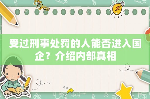 受過刑事處罰的人能否進入國企？介紹內部真相