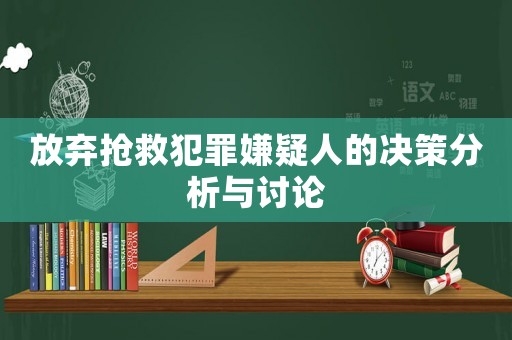 放棄搶救犯罪嫌疑人的決策分析與討論