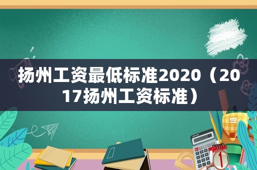 揚州工資最低標準2020（2017揚州工資標準）