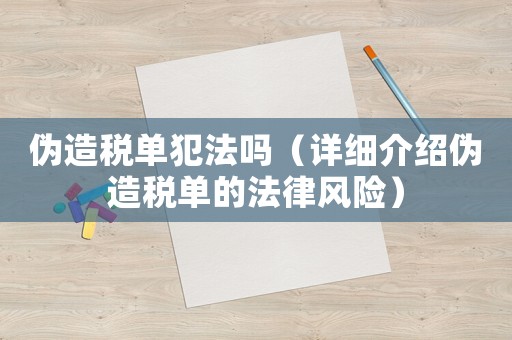 偽造稅單犯法嗎（詳細介紹偽造稅單的法律風險）