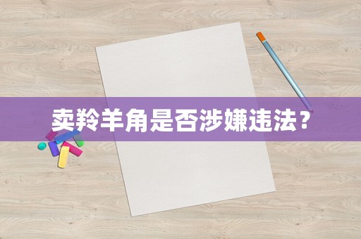 賣羚羊角是否涉嫌違法？