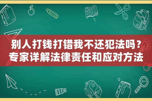 別人打錢打錯我不還犯法嗎？專家詳解法律責任和應對方法
