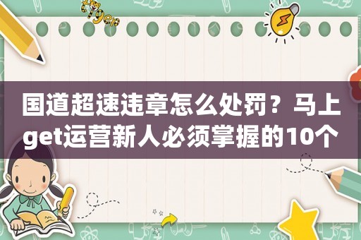 國道超速違章怎么處罰？馬上get運營新人必須掌握的10個高效方法