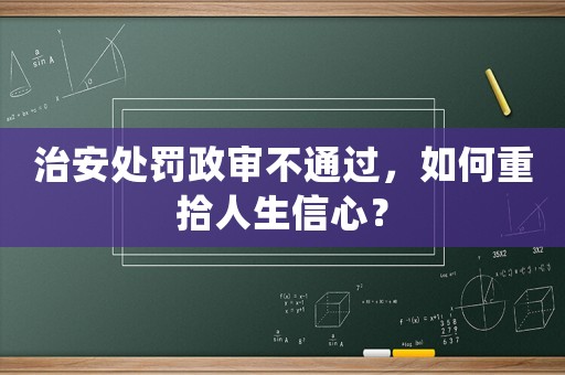 治安處罰政審不通過，如何重拾人生信心？