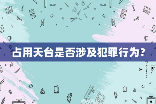 占用天臺是否涉及犯罪行為？