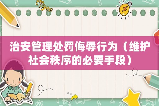 治安管理處罰侮辱行為（維護社會秩序的必要手段）