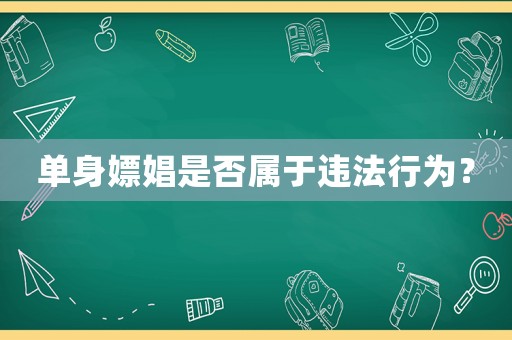 單身嫖娼是否屬于違法行為？