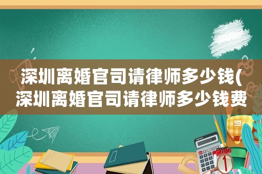 深圳離婚官司請律師多少錢(深圳離婚官司請律師多少錢費用)