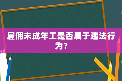 雇傭未成年工是否屬于違法行為？