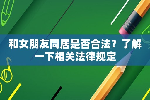和女朋友同居是否合法？了解一下相關法律規定